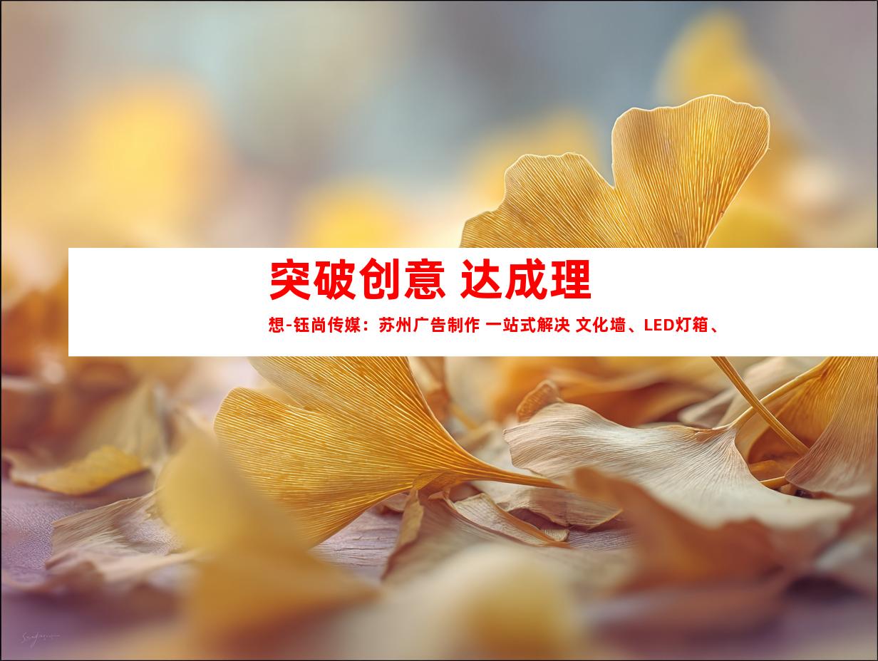 苏州突破创意 达成理想-钰尚传媒：苏州广告制作 一站式解决 文化墙、LED灯箱、室内外导视9942